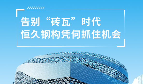 銳視角|告別“磚瓦”時代，恒久鋼構憑何抓住機會