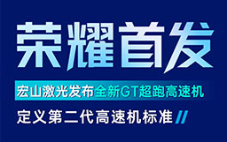 宏山激光GT高速機(jī)發(fā)布會(huì)亮點(diǎn)解讀：GT超跑級(jí)速度+AI工藝創(chuàng)新首發(fā)，定義行業(yè)高速機(jī)新標(biāo)準(zhǔn)