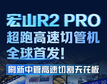 宏山R2 PRO超跑高速切管機(jī)全球首發(fā)，刷新中管高速切割天花板